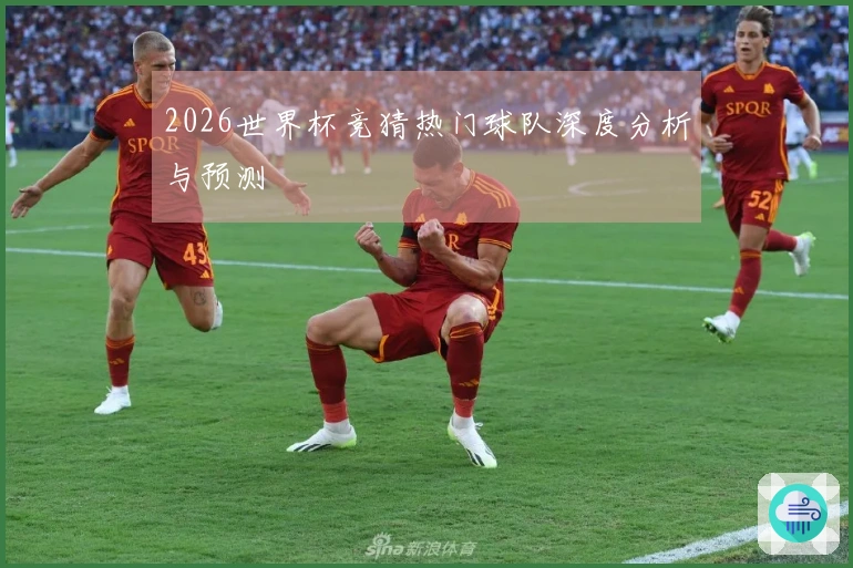 2026世界杯竞猜热门球队深度分析与预测