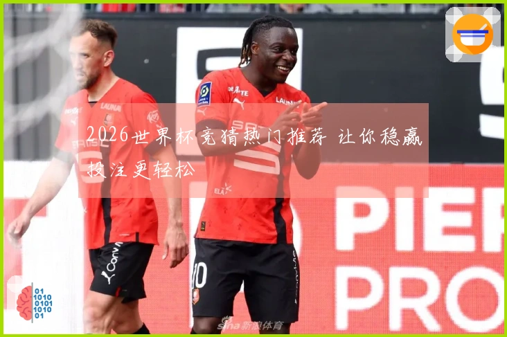 2026世界杯竞猜热门推荐 让你稳赢投注更轻松
