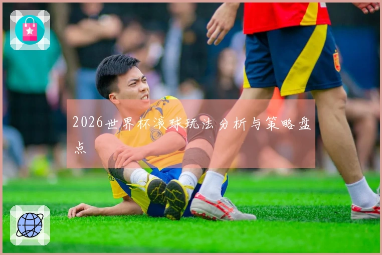 2026世界杯滚球玩法分析与策略盘点