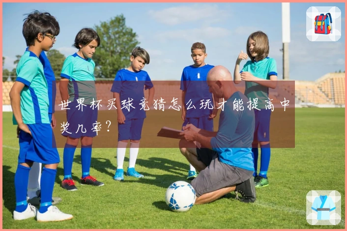 世界杯买球竞猜怎么玩才能提高中奖几率？