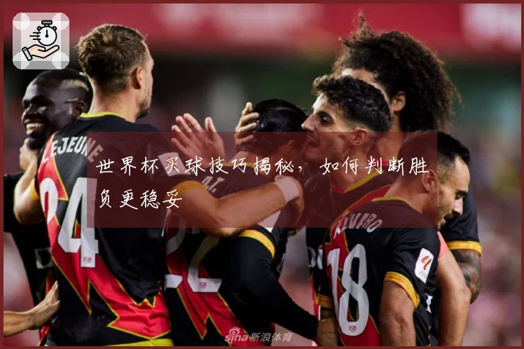 世界杯买球技巧揭秘，如何判断胜负更稳妥