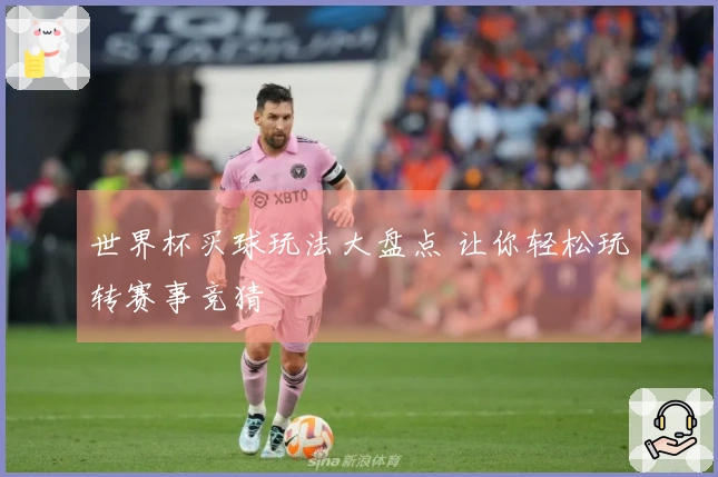 世界杯买球玩法大盘点 让你轻松玩转赛事竞猜