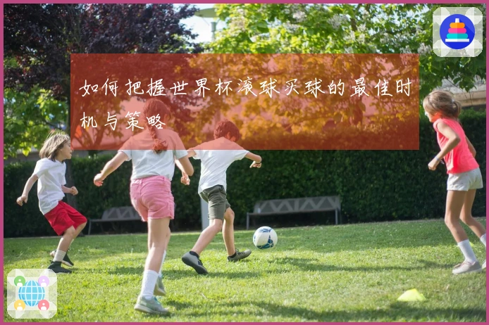 如何把握世界杯滚球买球的最佳时机与策略