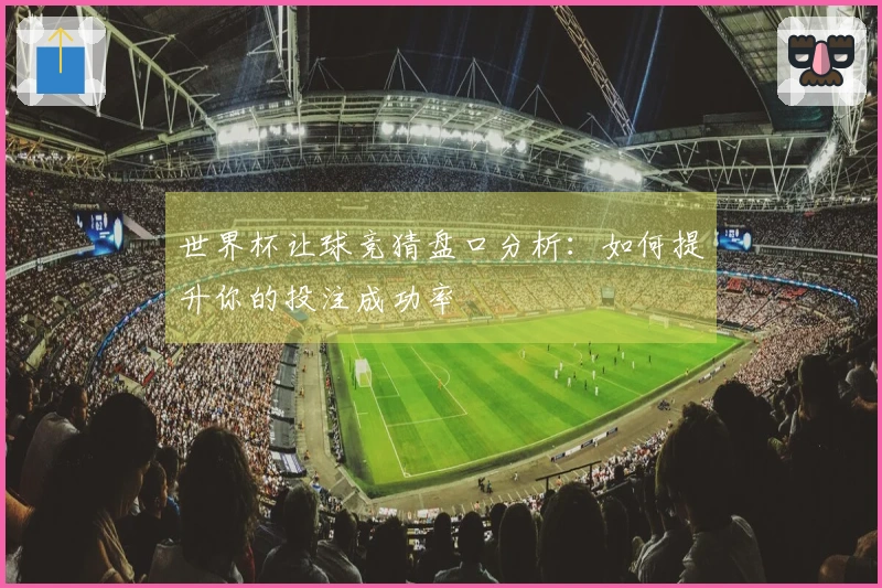 世界杯让球竞猜盘口分析：如何提升你的投注成功率