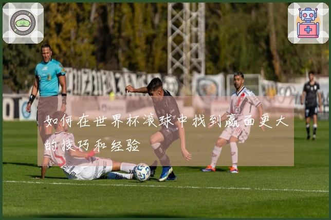 如何在世界杯滚球中找到赢面更大的技巧和经验