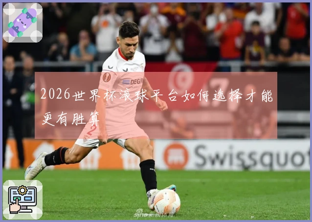 2026世界杯滚球平台如何选择才能更有胜算
