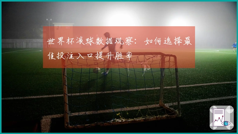 世界杯滚球数据观察：如何选择最佳投注入口提升胜率