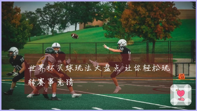 世界杯买球玩法大盘点 让你轻松玩转赛事竞猜