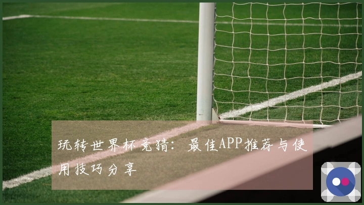 玩转世界杯竞猜：最佳APP推荐与使用技巧分享