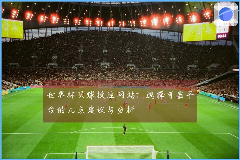 世界杯买球投注网站：选择可靠平台的几点建议与分析