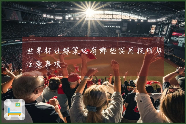 世界杯让球策略有哪些实用技巧与注意事项