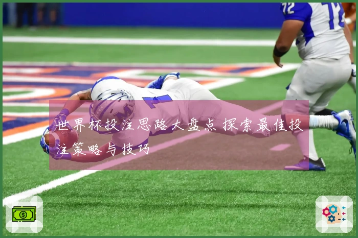 世界杯投注思路大盘点 探索最佳投注策略与技巧