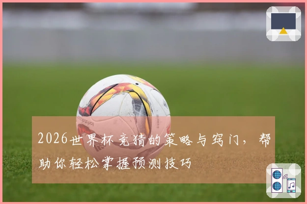 2026世界杯竞猜的策略与窍门，帮助你轻松掌握预测技巧