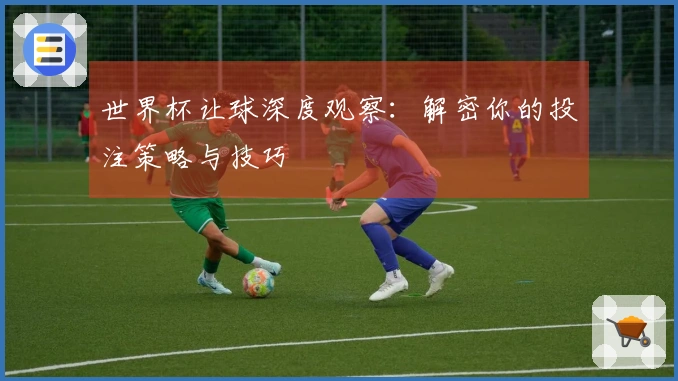 世界杯让球深度观察：解密你的投注策略与技巧