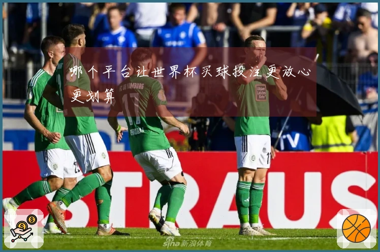 哪个平台让世界杯买球投注更放心更划算