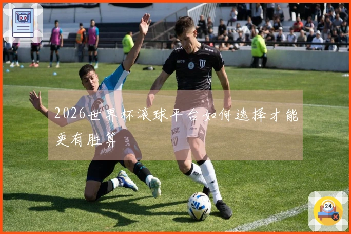 2026世界杯滚球平台如何选择才能更有胜算