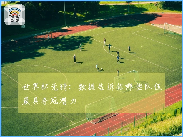 世界杯竞猜：数据告诉你哪些队伍最具夺冠潜力