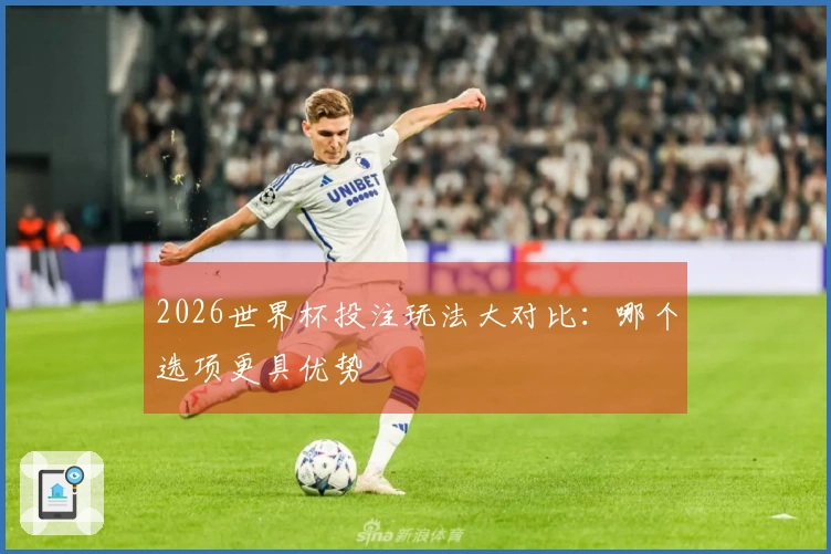 2026世界杯投注玩法大对比：哪个选项更具优势