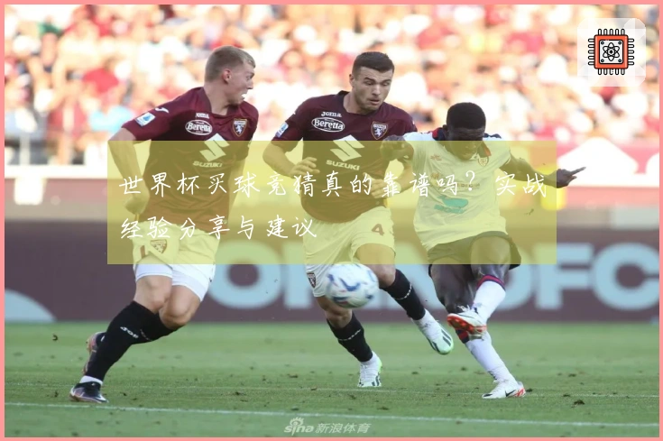 世界杯买球竞猜真的靠谱吗？实战经验分享与建议