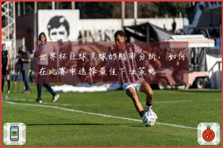 世界杯让球买球的赔率分析，如何在比赛中选择最佳下注策略