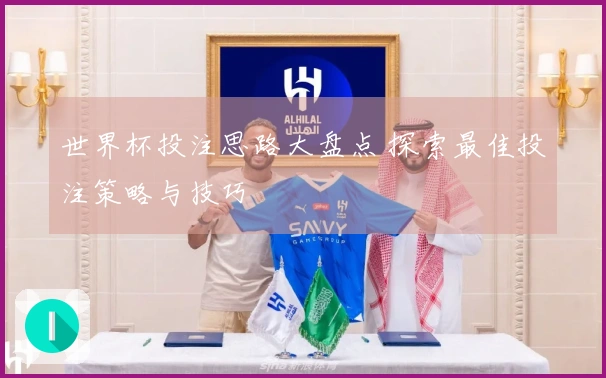 世界杯投注思路大盘点 探索最佳投注策略与技巧
