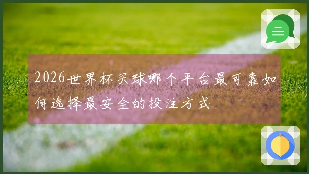2026世界杯买球哪个平台最可靠如何选择最安全的投注方式