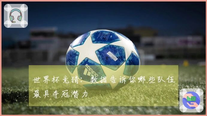 世界杯竞猜：数据告诉你哪些队伍最具夺冠潜力